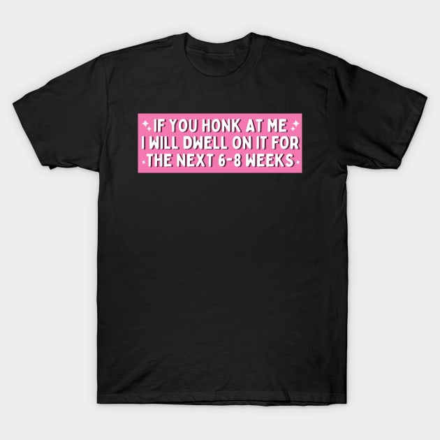 If You Honk at Me I Will Dwell On it For The Next 6-8 Weeks, Funny Car Bumper T-Shirt by yass-art